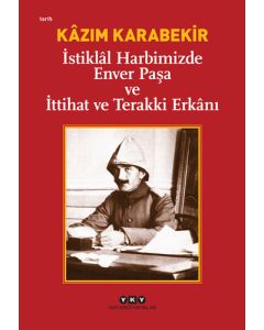 İstiklâl Harbimizde Enver Paşa ve İttihat ve Terakki Erkânı