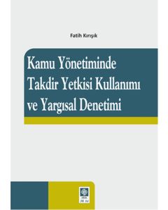Kamu Yönetiminde Takdir Yetkisi Kullanımı ve Yargısal Denetimi