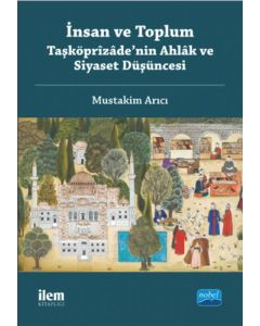  İnsan ve Toplum - Taşköprîzâde’nin Ahlâk ve Siyaset Düşüncesi