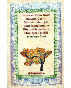 Sivas ve Çevresinde Hayatın Çeşitli Safhalarıyla İlgili Bâtıl İnançların ve Büyüsel İşlemlerin Etnolojik Tetkiki