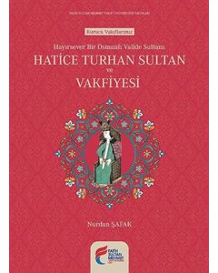 Hayırsever Bir Osmanlı Valide Sultanı: Hatice Turhan Sultan ve Vakfiyesi