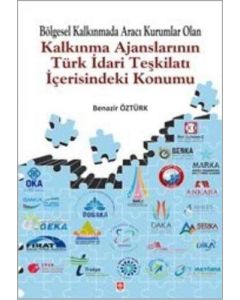 Bölgesel Kalkınmada Aracı Kurumlar Olan Kalkınma Ajanslarının Türk İdari Teşkilatı İçerisindeki Konumu