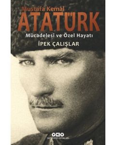 Mustafa Kemal Atatürk - Mücadelesi ve Özel Hayatı