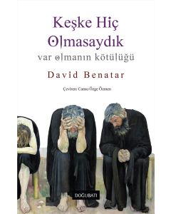 Keşke Hiç Olmasaydık - Var Olmanın Kötülüğü