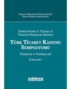 Yürürlüğünün 5. Yılında ve Yargıtay Kararları Işığında Türk Ticaret Kanunu Sempozyumu
