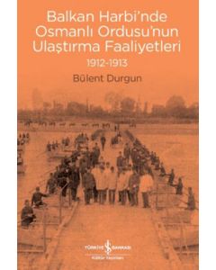 Balkan Harbi’nde Osmanlı Ordusu’nun Ulaştırma Faaliyetleri 1912-1913