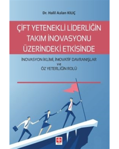 Çift Yetenekli Liderliğin Takım İnovasyonu Üzerindeki Etkisinde İnovasyon İklimi İnovatif Davranışlar ve Öz Yeterliğin Rolü
