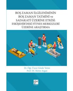 Boş Zaman İlgileniminin Boş Zaman Tatmini ve Sadakati Üzerine Etkisi: Eskişehirde'ki Fitnes Merkezleri Üzerine Araştırma