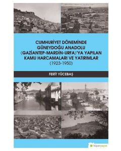 Cumhuriyet Döneminde Güneydoğu Anadolu Gaziantep-Mardin-Urfa'ya Yapılan Kamu Harcamaları ve Yatırımlar