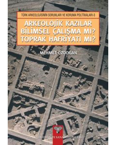 Arkeolojik Kazılar Bilimsel Çalışma mı? Toprak Hafriyatı mı?