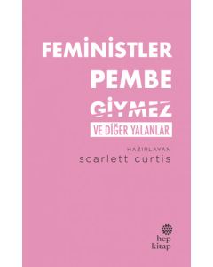 Feministler Pembe Giymez ve Diğer Yalanlar