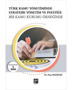 Türk Kamu Yönetiminde Stratejik Yönetim ve Politiği: Bir Kamu Kurumu Örneğinde