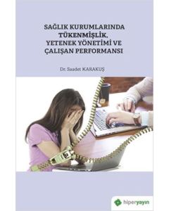 Sağlık Kurumlarında Tükenmişlik, Yetenek Yönetimi ve Çalışan Performansı