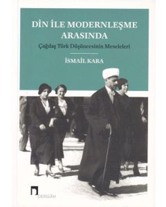 Din ile Modernleşme Arasında Çağdaş Türk Düşüncesinin Meseleleri