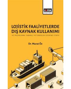 Lojistik Faaliyetlerde Dış Kaynak Kullanımı ve Pazarlama Tabanlı Yetenekler Üzerine Etkisi