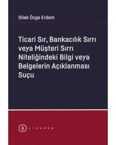 Ticari Sır, Bankacılık Sırrı veya Müşteri Sırrı Niteliğindeki Bilgi veya Belgelerin Açıklanması Suçu (Ciltli)