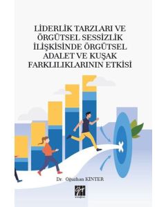 Liderlik Tarzları ve Örgütsel Sessizlik İlişkisinde Örgütsel Adalet ve Kuşak Farklılıklarının Etkisi