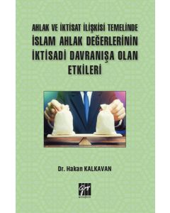 Ahlak ve İktisat İlişkisi Temelinde İslam Ahlak Değerlerinin İktisadi Davranışa Olan Etkileri