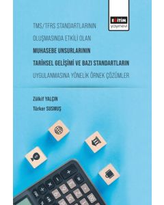 TMS-TFRS Standartlarının Oluşmasında Etkili Olan Muhasebe Unsurlarının Tarihsel Gelişimi ve Bazı Standartların Uygulanmasına Yönelik Örnek Çözümler 