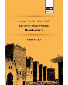 Osmanlı’nın Son Döneminde Kayseri Merkez ve Kaza Hapishaneleri