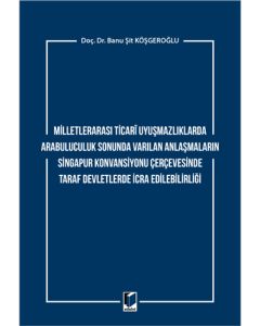 Milletlerarası Ticari Uyuşmazlıklarda Arabuluculuk Sonunda Varılan Anlaşmaların Singapur Konvansiyonu Çerçevesinde Taraf Devletlerde İcra Edilebilirliği