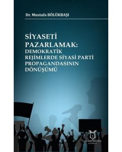 Siyaseti Pazarlamak Demokratik Rejimlerde Siyasi Parti Propagandasının Dönüşümü
