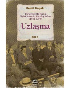 Türkiye’de İki Partili Siyâsi Sistemin Kuruluş Yılları (1945-1950) - Uzlaşma Cilt: 5