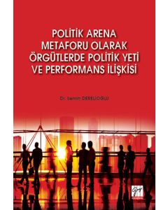 Politik Arena Metaforu Olarak Örgütlerde Politik Yeti ve Performans İlişkisi