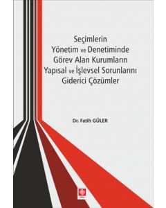 Seçimlerin Yönetim ve Denetiminde Görev Alan Kurumların Yapısal ve İşlevsel Sorunlarını Giderici Çözümler