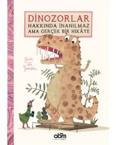 Dinozorlar Hakkında İnanılmaz Ama Gerçek Bir Hikaye (Ciltli)