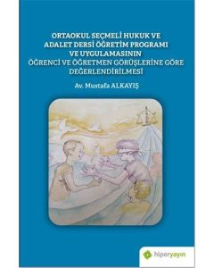 Ortaokul Seçmeli Hukuk ve Adalet Dersi Öğretim Programı ve Uygulamasının Öğrenci ve Öğretmen Görüşlerine Göre Değerlendirilmesi