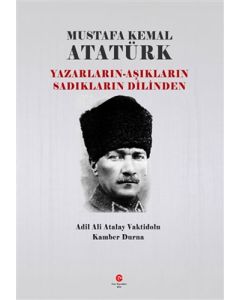 Mustafa Kemal Atatürk: Yazarların - Aşıkların Sadıkların Dilinden