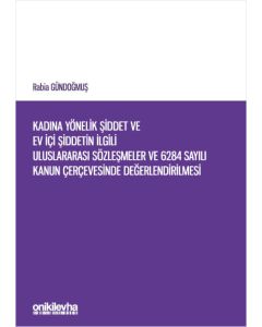 Kadına Yönelik Şiddet ve Ev İçi Şiddetin İlgili Uluslararası Sözleşmeler ve 6284 Sayılı Kanun Çerçevesinde Değerlendirilmesi