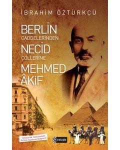 Berlin Caddelerinden Necid Çöllerine Mehmed Akif