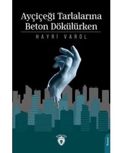 Ayçiçeği Tarlalarına Beton Dökülürken