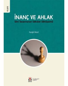 İnanç ve Ahlak: Dini Tasavvurun Seküler Dönüşümü