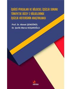 İşgücü Piyasaları ve Bölgesel İşsizlik Sorunu Türkiye’de Düzey 2 Bölgelerinde İşsizlik Histerisinin Araştırılması