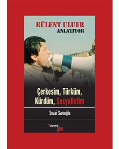 Bülent Uluer Anlatıyor: Çerkesim Türküm Kürdüm Sosyalistim
