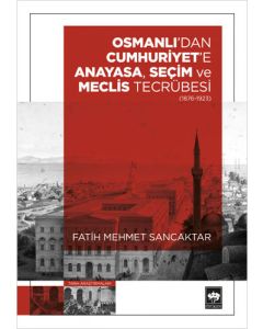 Osmanlı'dan Cumhuriyet'e Anayasa, Seçim ve Meclis Tecrübesi