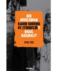 Bir Müslüman Kadın Sorunu ve Feminizm’e Nasıl Bakmalı?