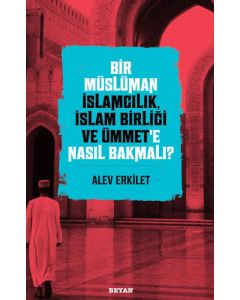 Bir Müslüman İslamcılık, İslam Birliği ve Ümmet’e Nasıl Bakmalı?