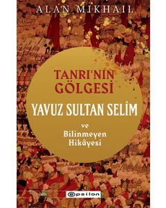 Tanrı’nın Gölgesi Yavuz Sultan Selim ve Bilinmeyen Hikayesi