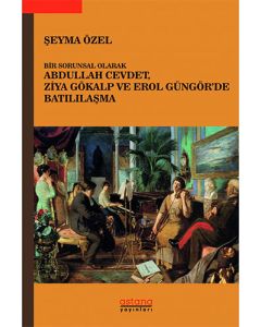 Bir Sorunsal Olarak Abdullah Cevdet Ziya Gökalp ve Erol Güngör'de Batılılaşma