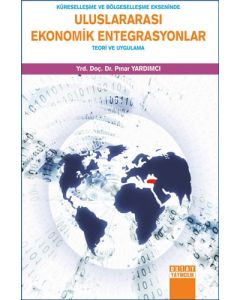 Küreselleşme ve Bölgeselleşme Ekseninde Uluslararası Ekonomik Entegrasyonlar - Teori ve Uygulama