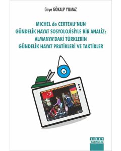 Michel De Certeau'nun Gündelik Hayat Sosyolojisiyle Bir Analiz: Almanya'daki Türklerin Gündelik Hayat Pratikleri ve Taktikler