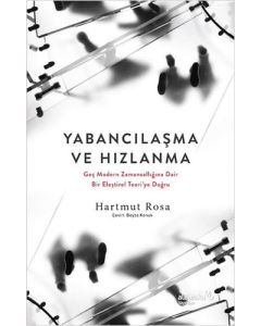 Yabancılaşma ve Hızlanma: Geç Modern Zamansallığına Dair Bir Eleştirel Teori’ye Doğru