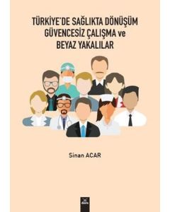 Türkiye'de Sağlıkta Dönüşüm Güvencesiz Çalışma ve Beyaz Yakalılar