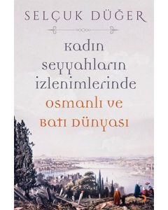 Kadın Seyyahların İzlenimlerinde Osmanlı ve Batı Dünyası