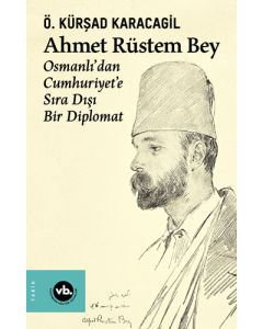 Ahmet Rüstem Bey - Osmanlı’dan Cumhuriyet'e Sıra Dışı Bir Diplomat (Ciltli)