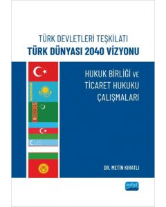 Türk Devletleri Teşkilatı Türk Dünyası 2040 Vizyonu - Hukuk Birliği ve Ticaret Hukuku Çalışmaları